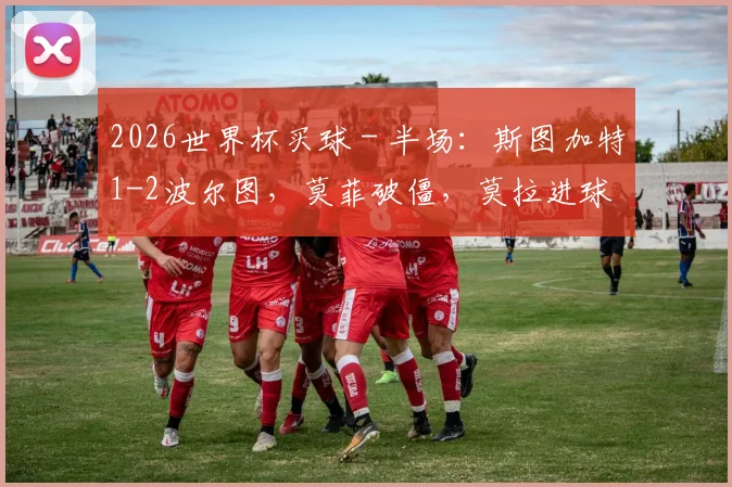 2026世界杯买球 - 半场：斯图加特1-2波尔图，莫菲破僵，莫拉进球